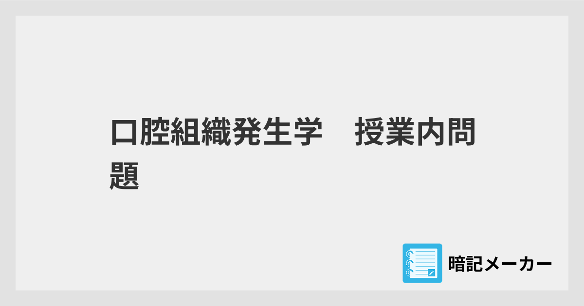 口腔組織発生学 授業内問題 | 暗記メーカー